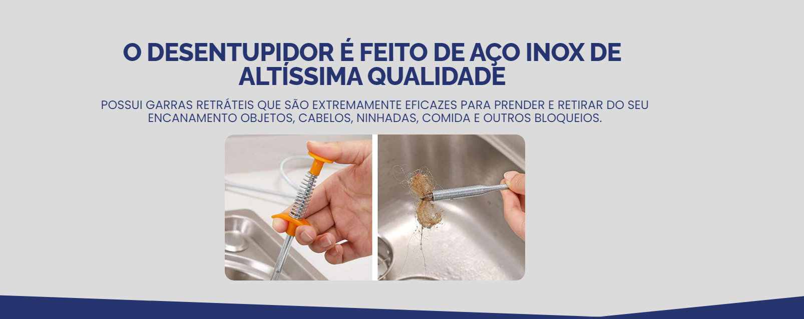 O Desentupidor é feito de aço inox de altíssima qualidade
